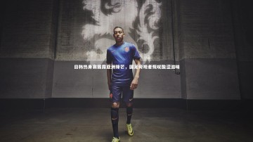 c7娱乐官方网站：日韩热身赛展露亚洲锋芒，国足旁观者慨叹酸涩滋味