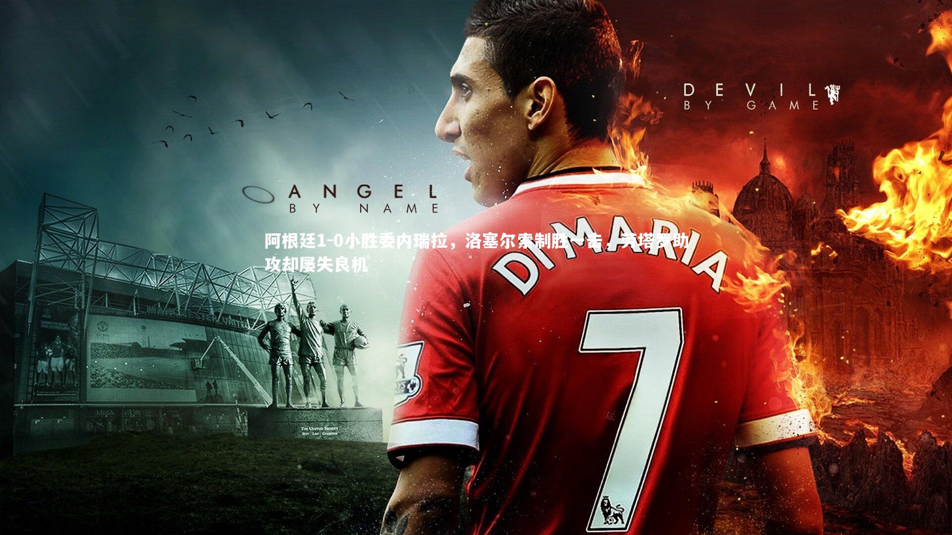 阿根廷1-0小胜委内瑞拉,洛塞尔索制胜一击,劳塔罗助攻却屡失良机