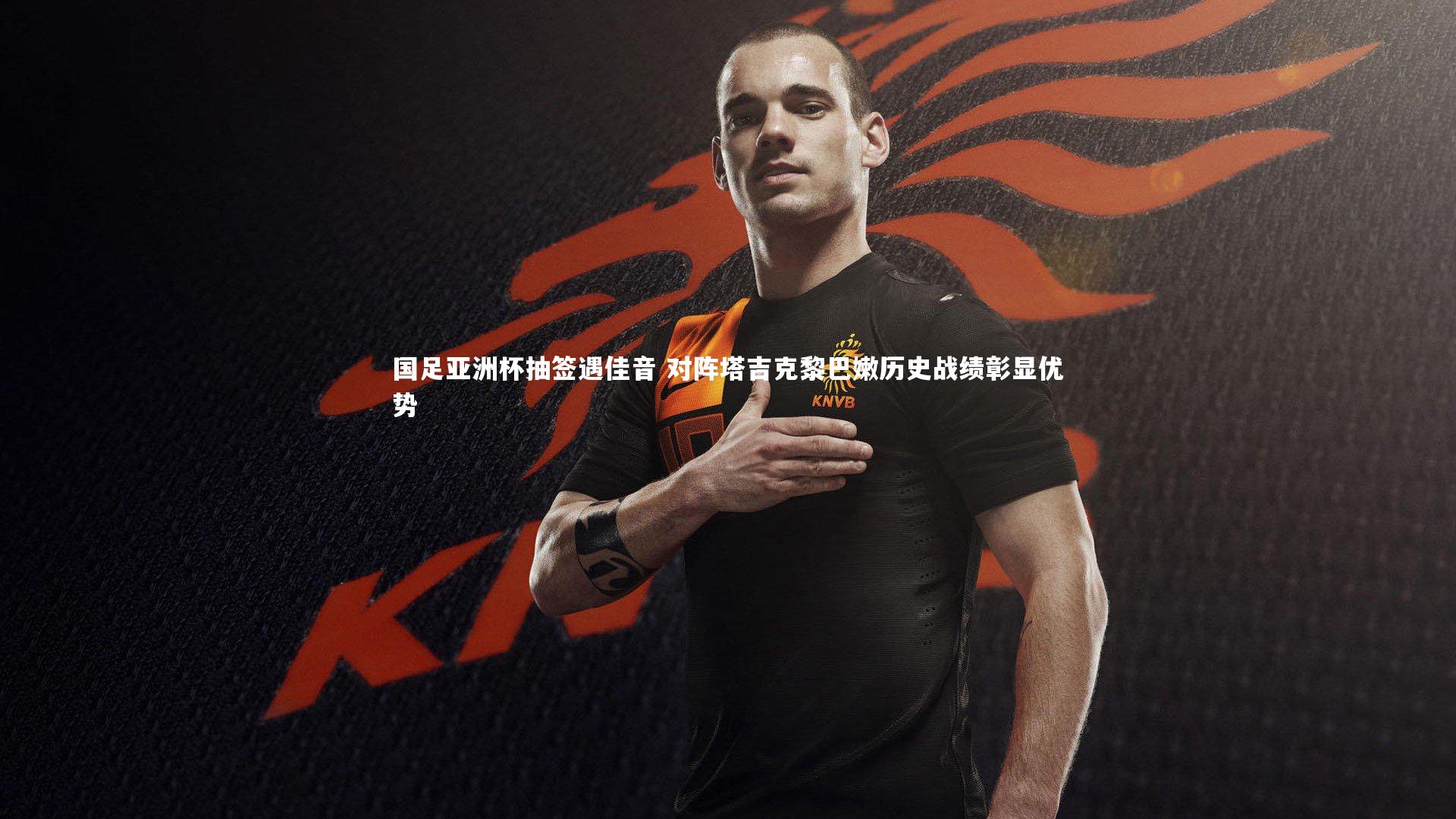 国足亚洲杯抽签遇佳音 对阵塔吉克黎巴嫩历史战绩彰显优势