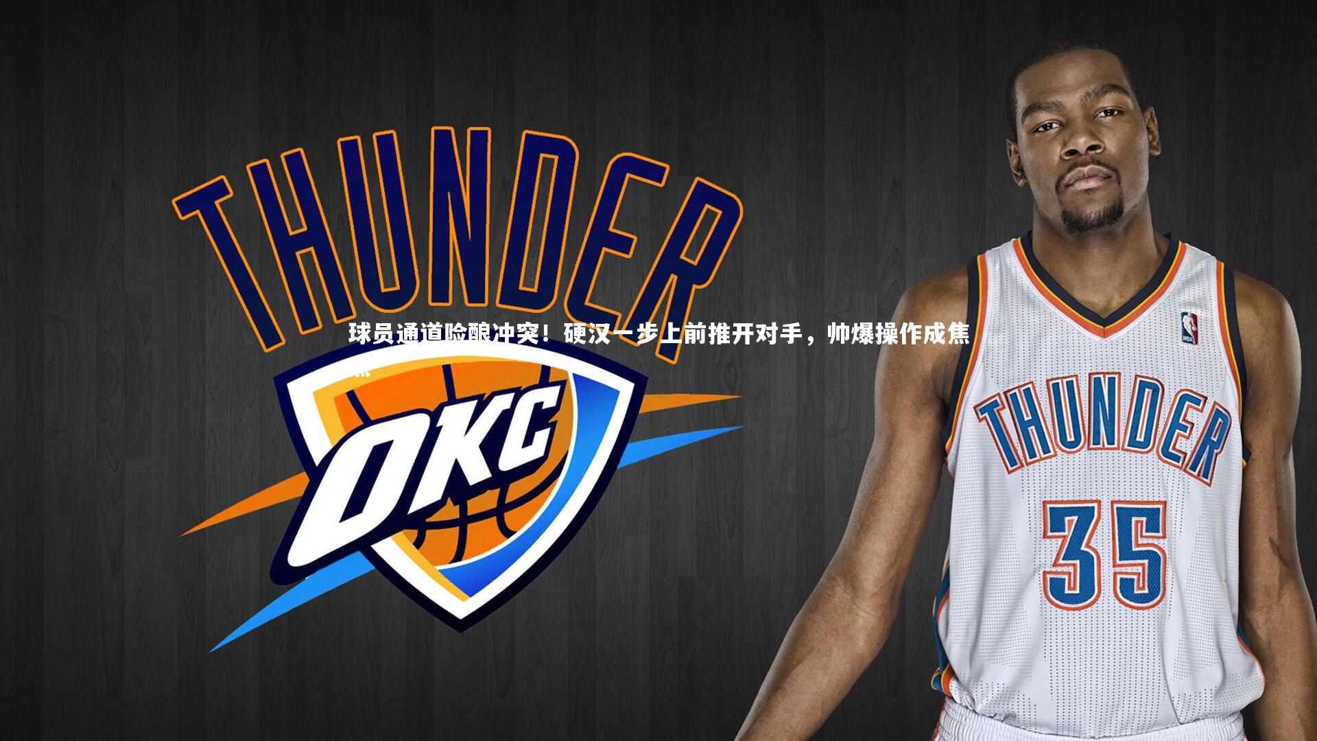 球员通道险酿冲突！硬汉一步上前推开对手，帅爆操作成焦点