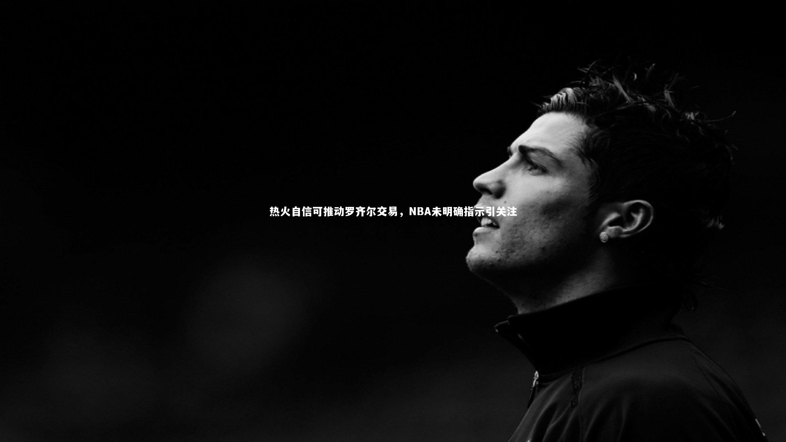 热火自信可推动罗齐尔交易，NBA未明确指示引关注