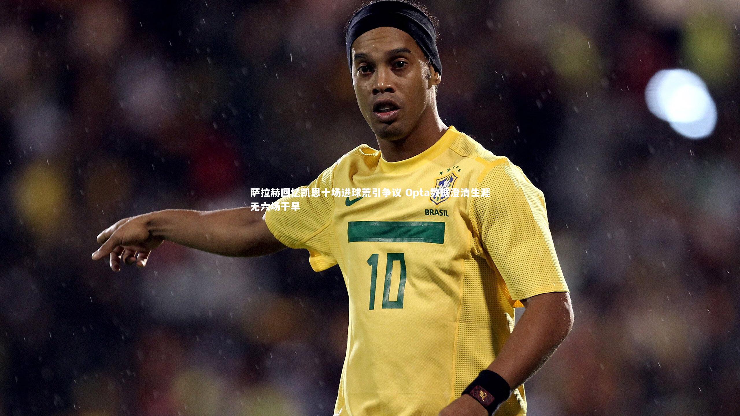 萨拉赫回忆凯恩十场进球荒引争议 Opta数据澄清生涯无六场干旱