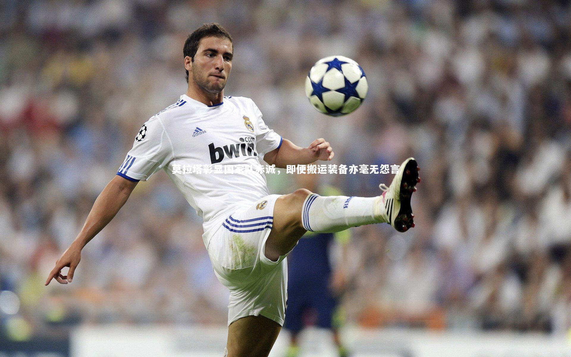 莫拉塔彰显国家队赤诚，即便搬运装备亦毫无怨言