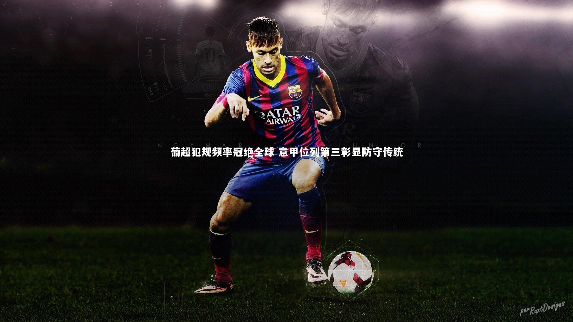 葡超犯规频率冠绝全球 意甲位列第三彰显防守传统